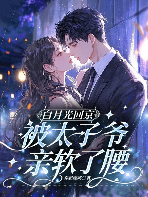 白月光回京，被太子爺親軟了腰