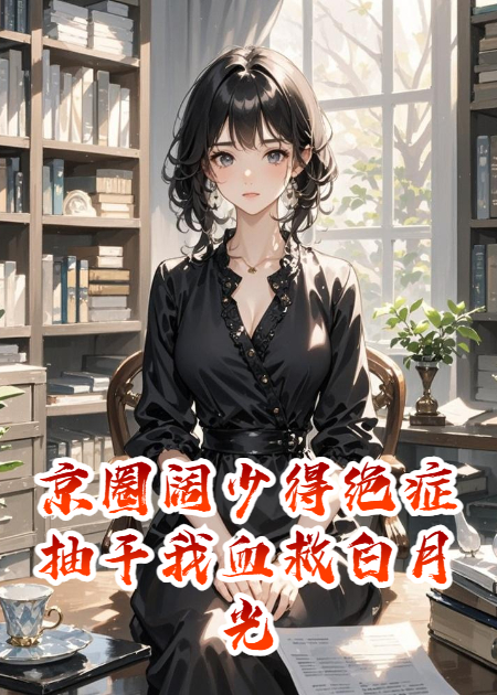 京圈闊少得絕癥抽干我血救白月光