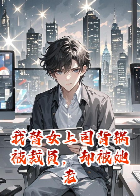 我替女上司背鍋被裁員，卻被她老公挖去年薪百萬