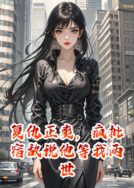 復仇正爽，瘋批宿敵說他等我兩世