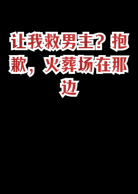 让我救男主？抱歉，火葬场在那边