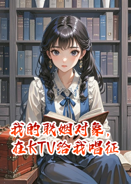 我的聯(lián)姻對(duì)象，在KTV給我唱征服