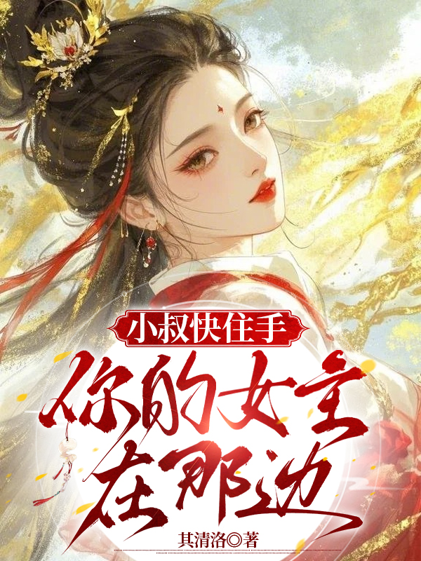 小叔快住手你的女主在那边全文阅读