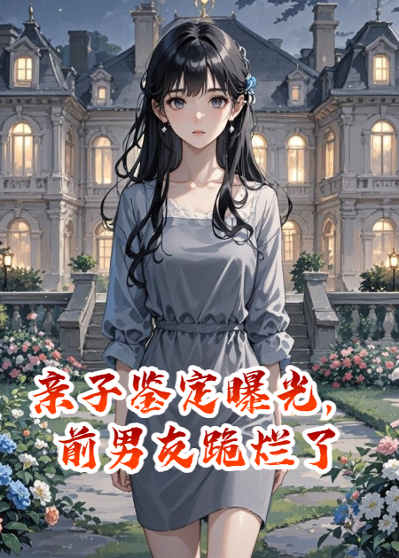 親子鑒定曝光，前男友跪爛了