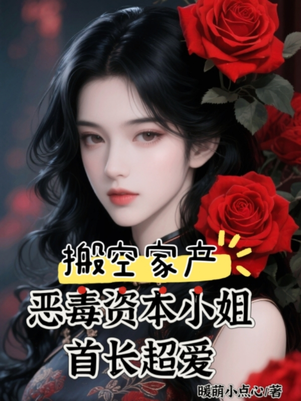 搬空家产，恶毒资本小姐首长超爱无广告TXT