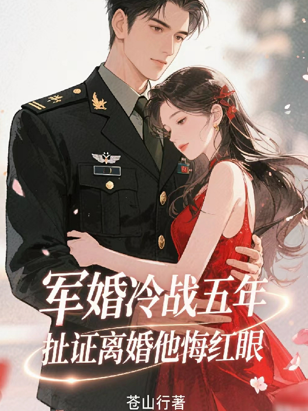 軍婚冷戰五年，扯證離婚他悔紅眼