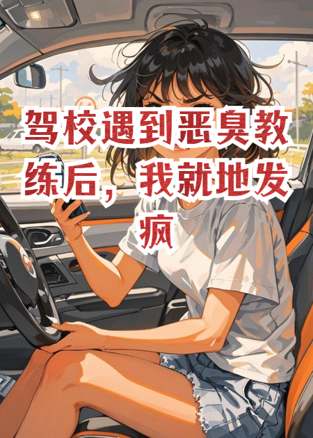 駕校遇到惡臭教練后，我就地發(fā)瘋