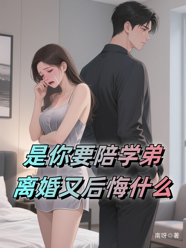 是你要陪学弟，离婚又后悔什么最新章节