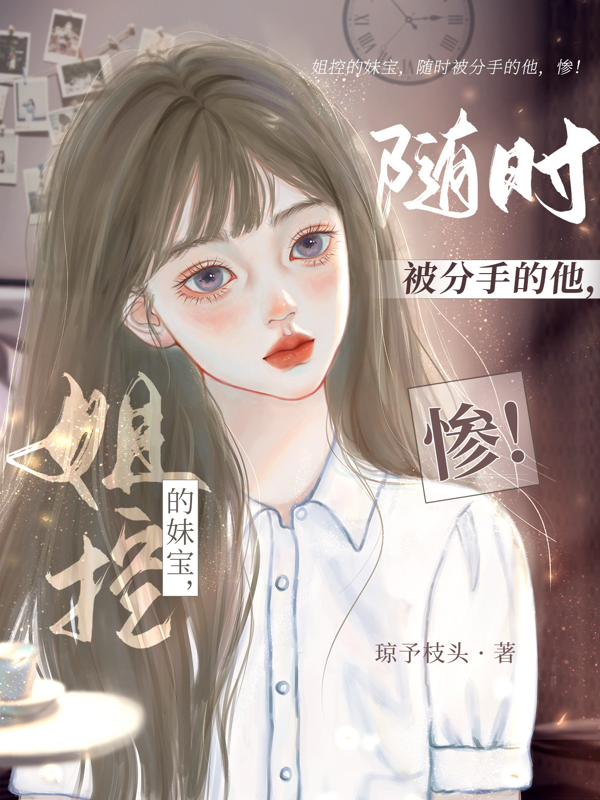 姐控的妹宝，随时被分手的他，惨后续全文