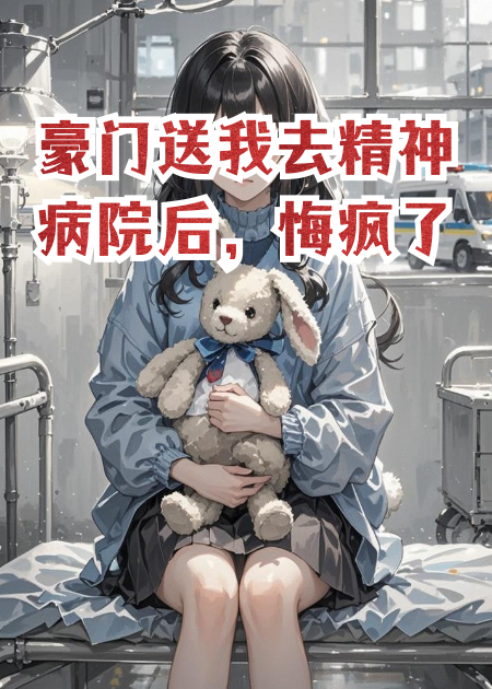 豪門送我去精神病院后，悔瘋了