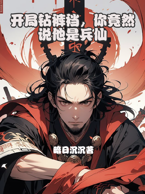 开局钻裤裆，你竟然说他是兵仙