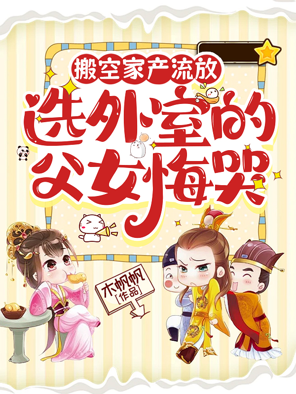 搬空家產(chǎn)流放，選外室的父女悔哭