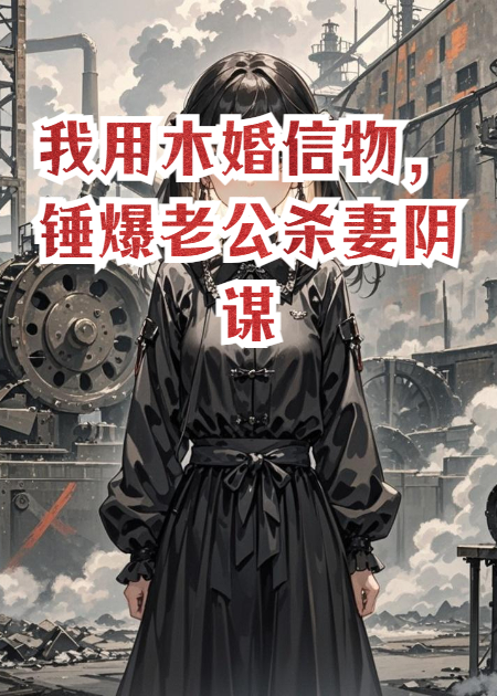 我用木婚信物，錘爆老公殺妻陰謀