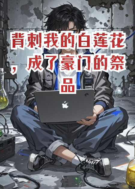 背刺我的白蓮花，成了豪門(mén)的祭品