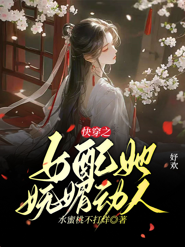 快穿之女配她妩媚动人最终篇章（妤欢裴桁）全章一口气阅读