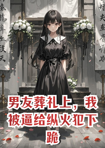 男友葬禮上，我被逼給縱火犯下跪