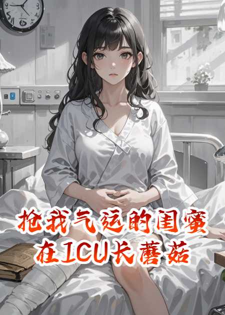 搶我氣運(yùn)的閨蜜在ICU長蘑菇