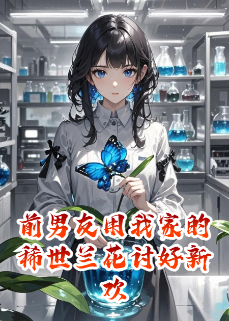 前男友用我家的稀世蘭花討好新歡，我讓他身敗名裂