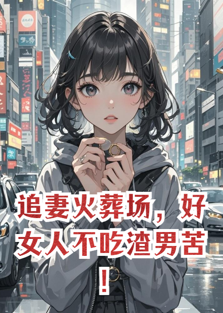 追妻火葬場，好女人不吃渣男苦！