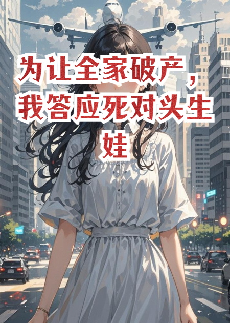 为让全家破产，我答应死对头生娃免费阅读