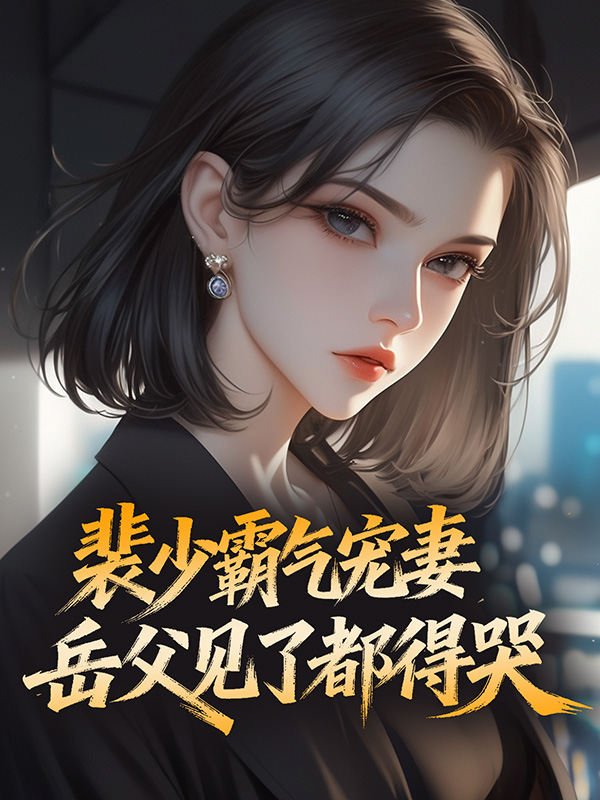 裴少霸气宠妻，岳父见了都得哭