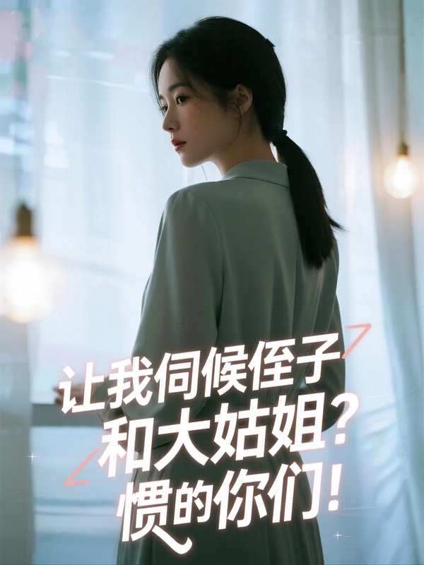 让我伺候侄子和大姑姐？惯的你们！