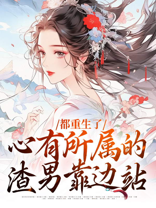 都重生了，心有所属的渣男靠边站完整篇章