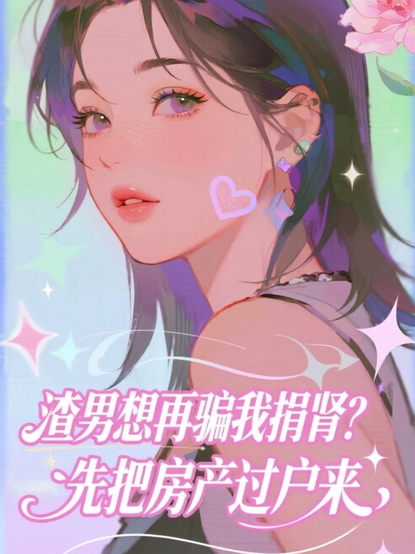 渣男想再騙我捐腎？先把房產(chǎn)過(guò)戶(hù)來(lái)