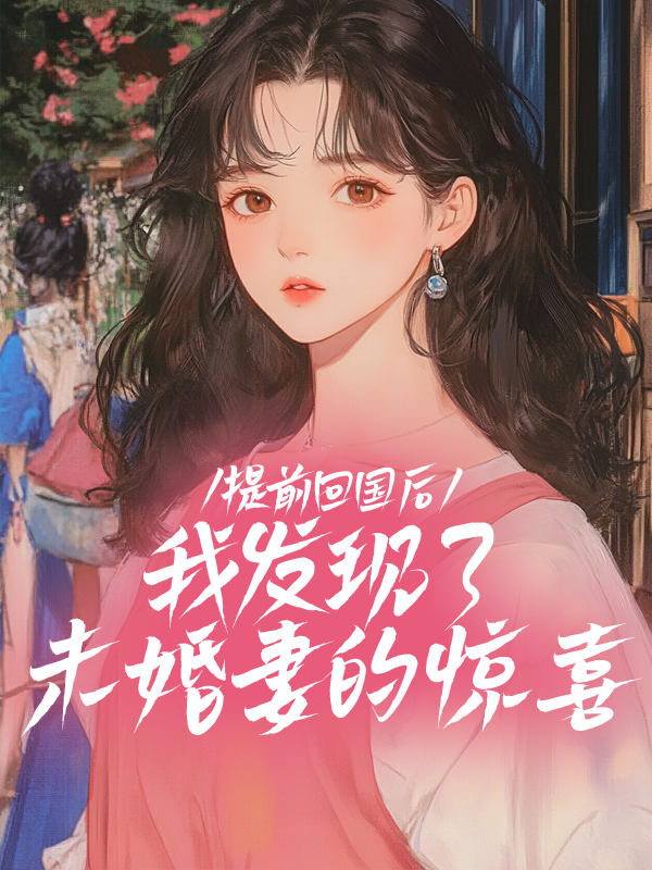 提前回國(guó)后，我發(fā)現(xiàn)了未婚妻的驚喜