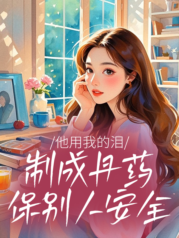 他用我的淚制成丹藥保別人安全